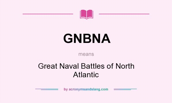 What does GNBNA mean? It stands for Great Naval Battles of North Atlantic