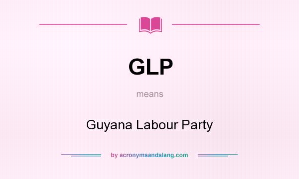 What does GLP mean? It stands for Guyana Labour Party