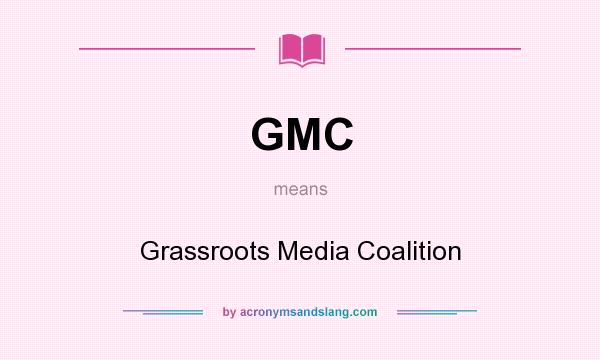 What does GMC mean? It stands for Grassroots Media Coalition