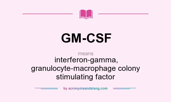 What does GM-CSF mean? It stands for interferon-gamma, granulocyte-macrophage colony stimulating factor