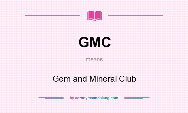 What does GMC mean? It stands for Gem and Mineral Club