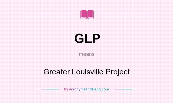What does GLP mean? It stands for Greater Louisville Project