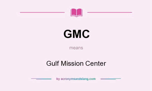 What does GMC mean? It stands for Gulf Mission Center