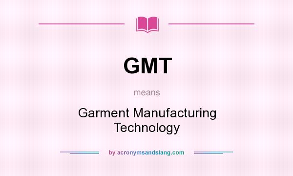 What does GMT mean? It stands for Garment Manufacturing Technology