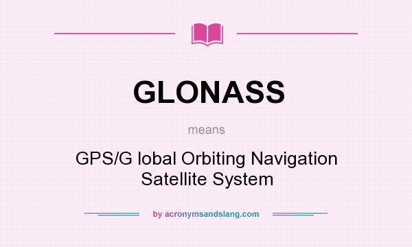 What does GLONASS mean? It stands for GPS/G lobal Orbiting Navigation Satellite System