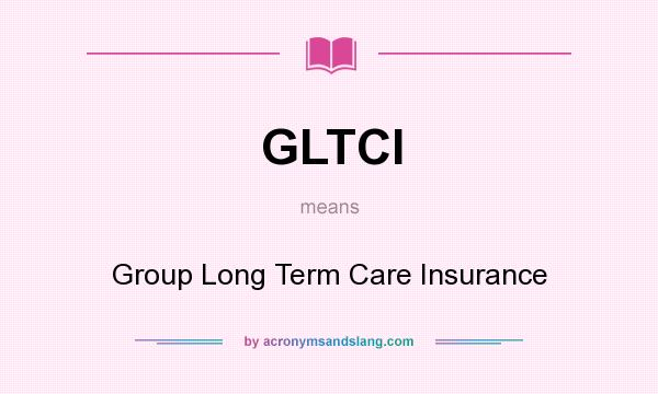 What does GLTCI mean? It stands for Group Long Term Care Insurance
