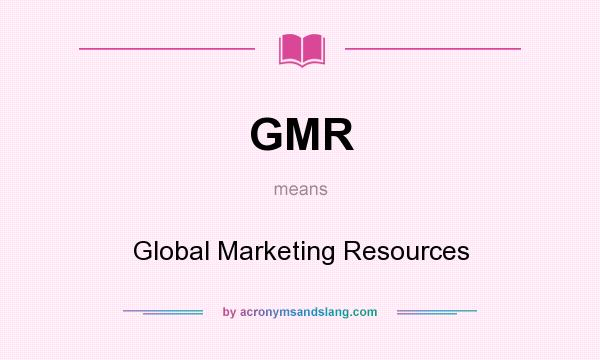 What does GMR mean? It stands for Global Marketing Resources