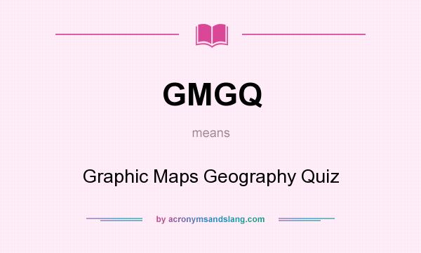 What does GMGQ mean? It stands for Graphic Maps Geography Quiz