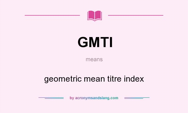 What does GMTI mean? It stands for geometric mean titre index