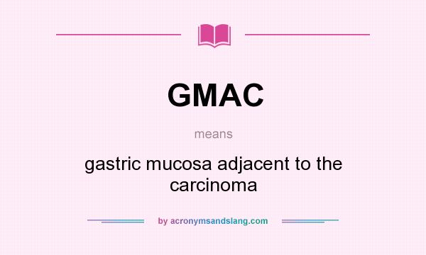 What does GMAC mean? It stands for gastric mucosa adjacent to the carcinoma
