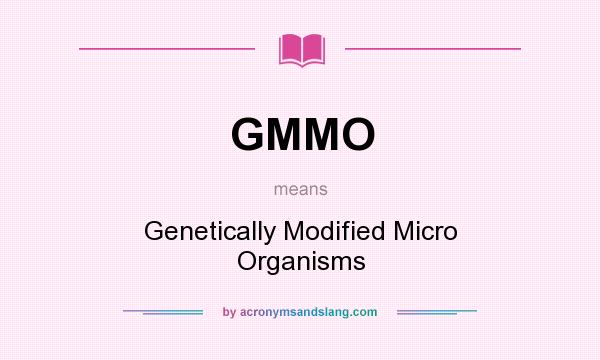 What does GMMO mean? It stands for Genetically Modified Micro Organisms