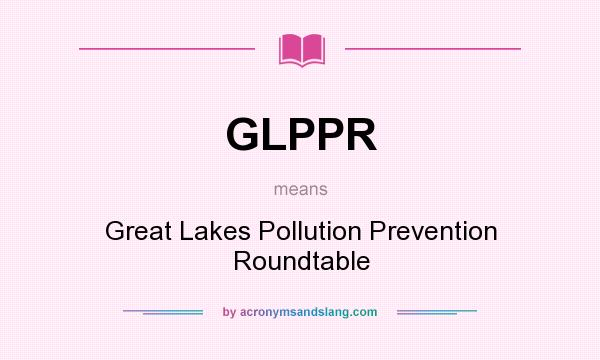 What does GLPPR mean? It stands for Great Lakes Pollution Prevention Roundtable