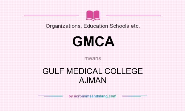 What does GMCA mean? It stands for GULF MEDICAL COLLEGE AJMAN
