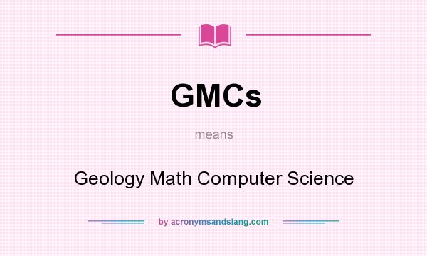 What does GMCs mean? It stands for Geology Math Computer Science