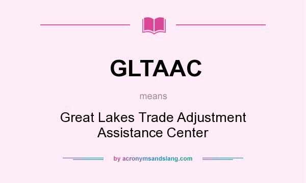 What does GLTAAC mean? It stands for Great Lakes Trade Adjustment Assistance Center