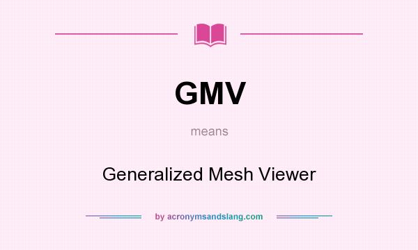 What does GMV mean? It stands for Generalized Mesh Viewer