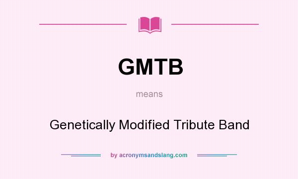 What does GMTB mean? It stands for Genetically Modified Tribute Band