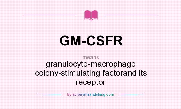 What does GM-CSFR mean? It stands for granulocyte-macrophage colony-stimulating factorand its receptor