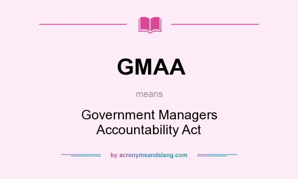 What does GMAA mean? It stands for Government Managers Accountability Act
