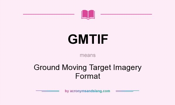 What does GMTIF mean? It stands for Ground Moving Target Imagery Format