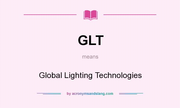What does GLT mean? It stands for Global Lighting Technologies