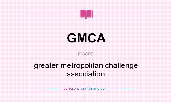 What does GMCA mean? It stands for greater metropolitan challenge association