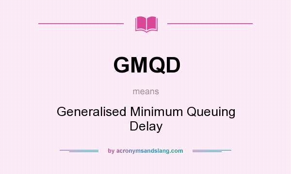 What does GMQD mean? It stands for Generalised Minimum Queuing Delay