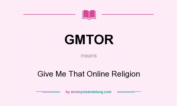 What does GMTOR mean? It stands for Give Me That Online Religion