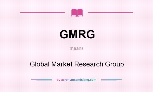 What does GMRG mean? It stands for Global Market Research Group