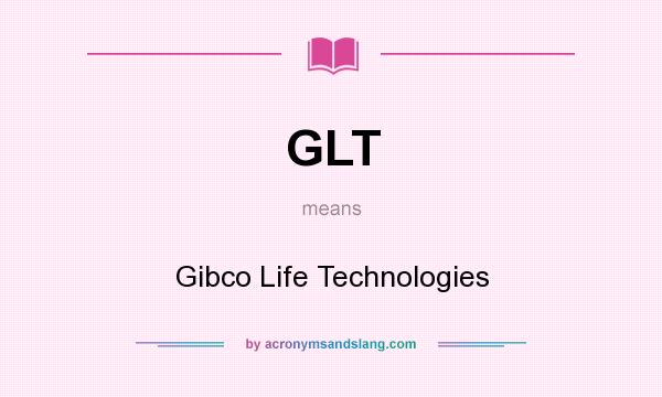 What does GLT mean? It stands for Gibco Life Technologies
