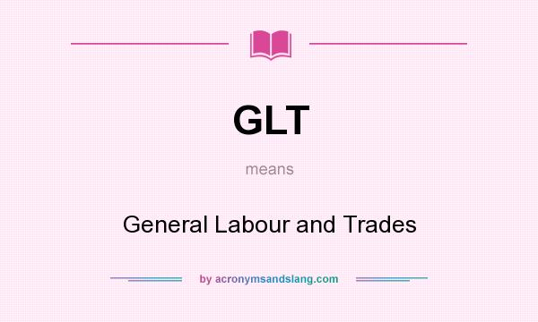 What does GLT mean? It stands for General Labour and Trades