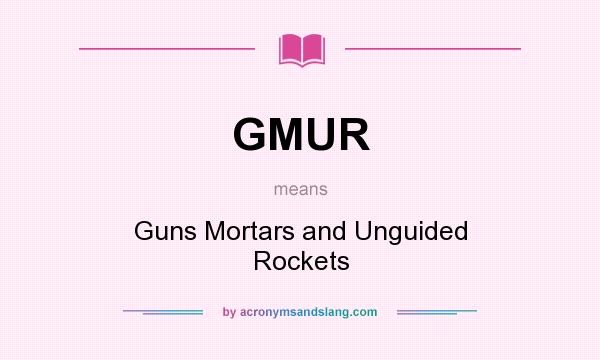 What does GMUR mean? It stands for Guns Mortars and Unguided Rockets