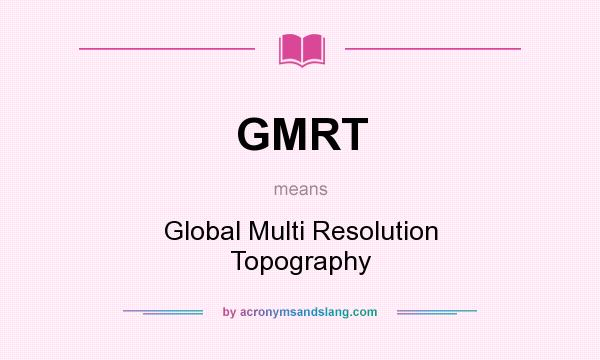 What does GMRT mean? It stands for Global Multi Resolution Topography