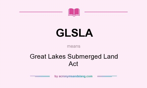 What does GLSLA mean? It stands for Great Lakes Submerged Land Act