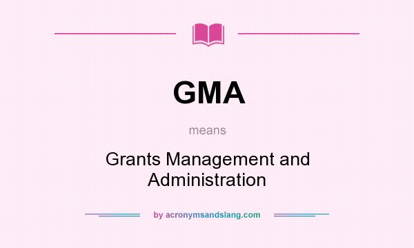 What does GMA mean? It stands for Grants Management and Administration