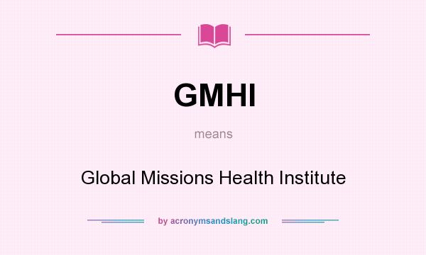 What does GMHI mean? It stands for Global Missions Health Institute