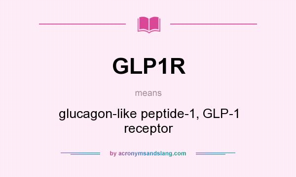 What does GLP1R mean? It stands for glucagon-like peptide-1, GLP-1 receptor