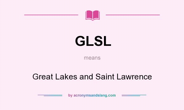 What does GLSL mean? It stands for Great Lakes and Saint Lawrence