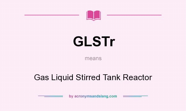 What does GLSTr mean? It stands for Gas Liquid Stirred Tank Reactor