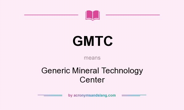 What does GMTC mean? It stands for Generic Mineral Technology Center