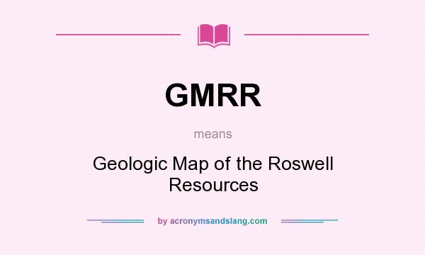 What does GMRR mean? It stands for Geologic Map of the Roswell Resources