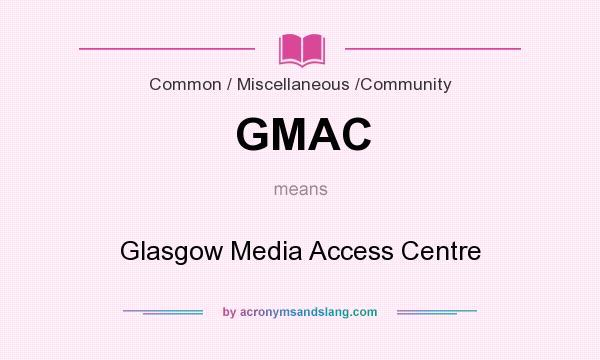 What does GMAC mean? It stands for Glasgow Media Access Centre