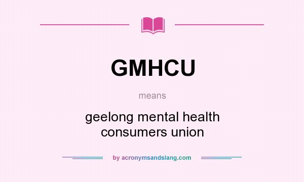 What does GMHCU mean? It stands for geelong mental health consumers union