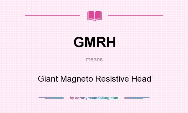 What does GMRH mean? It stands for Giant Magneto Resistive Head