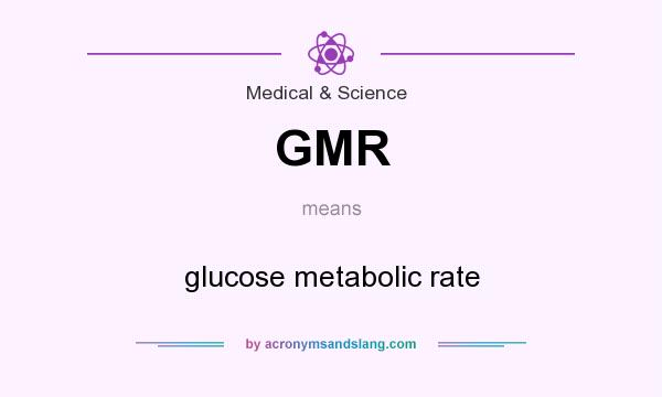 What does GMR mean? It stands for glucose metabolic rate