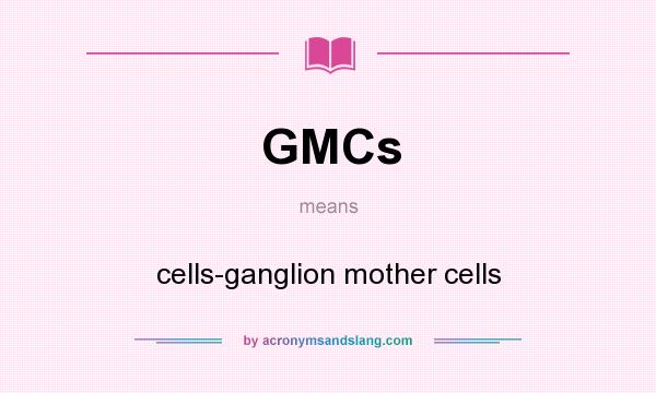 What does GMCs mean? It stands for cells-ganglion mother cells