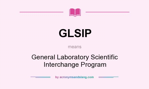 What does GLSIP mean? It stands for General Laboratory Scientific Interchange Program