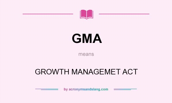 What does GMA mean? It stands for GROWTH MANAGEMET ACT