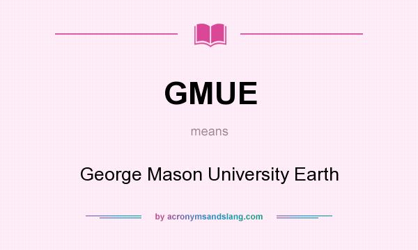 What does GMUE mean? It stands for George Mason University Earth