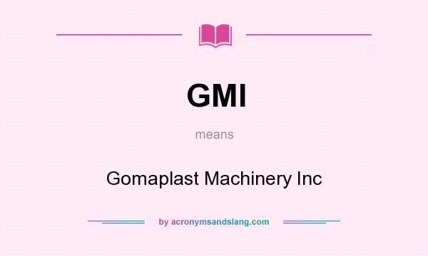 What does GMI mean? It stands for Gomaplast Machinery Inc